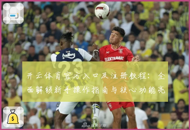 开云体育官方入口及注册教程：全面解锁新手操作指南与核心功能亮点