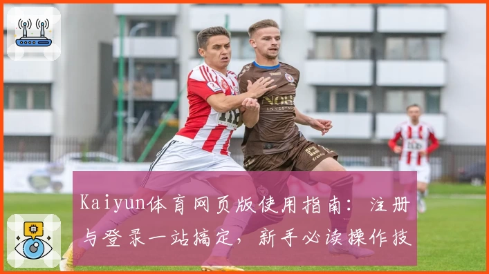 Kaiyun体育网页版使用指南：注册与登录一站搞定，新手必读操作技巧