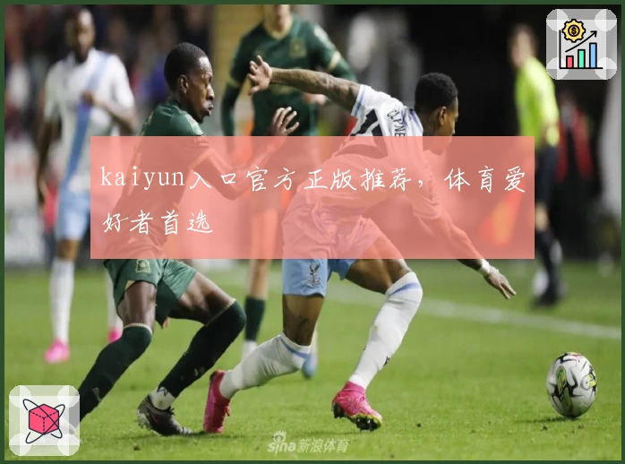 kaiyun入口官方正版推荐,体育爱好者首选