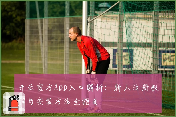 开云官方App入口解析：新人注册教程与安装方法全指南