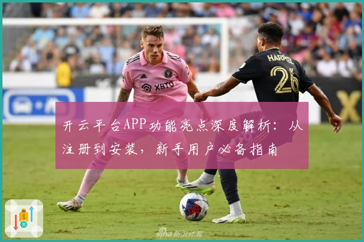 开云平台APP功能亮点深度解析:从注册到安装,新手用户必备指南