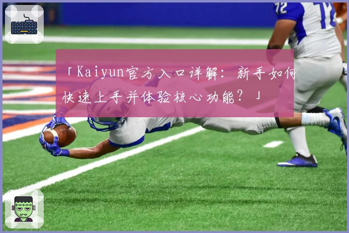 「Kaiyun官方入口详解：新手如何快速上手并体验核心功能？」