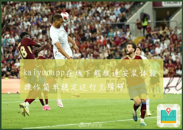 kaiyunapp在线下载极速安装体验，操作简单稳定运行无障碍