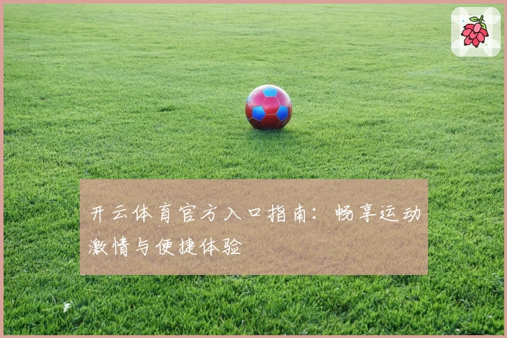 开云体育官方入口指南:畅享运动激情与便捷体验