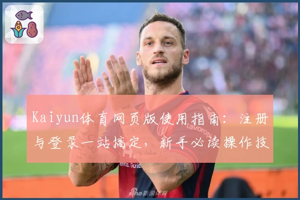 Kaiyun体育网页版使用指南：注册与登录一站搞定，新手必读操作技巧