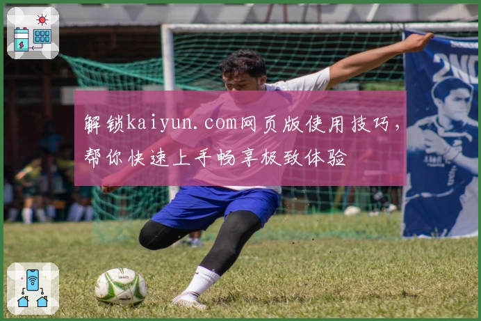 解锁kaiyun.com网页版使用技巧，帮你快速上手畅享极致体验