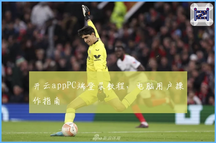 开云appPC端登录教程，电脑用户操作指南