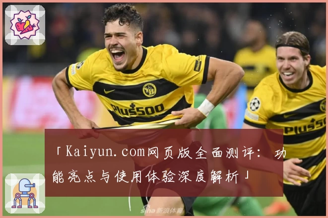 「Kaiyun.com网页版全面测评：功能亮点与使用体验深度解析」