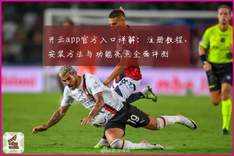 开云app官方入口详解：注册教程、安装方法与功能亮点全面评测