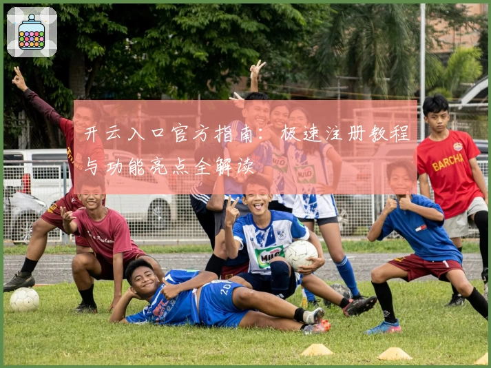 开云入口官方指南:极速注册教程与功能亮点全解读