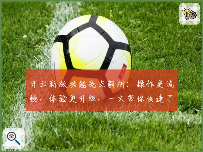 开云新版功能亮点解析：操作更流畅，体验更升级，一文带你快速了解