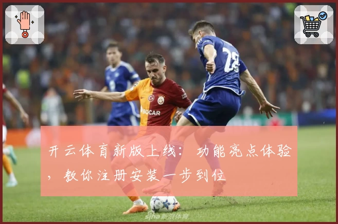 开云体育新版上线：功能亮点体验，教你注册安装一步到位