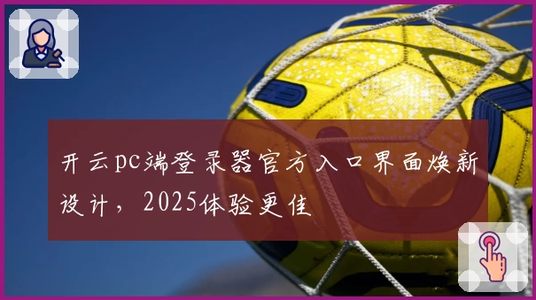 开云pc端登录器官方入口界面焕新设计，2025体验更佳