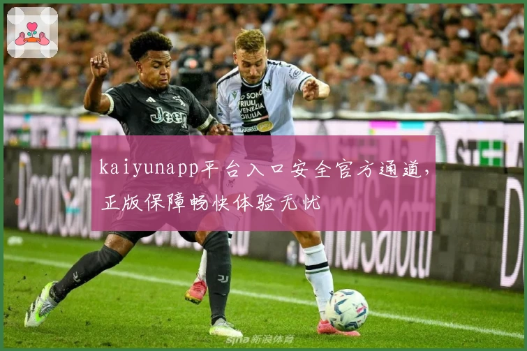 kaiyunapp平台入口安全官方通道，正版保障畅快体验无忧