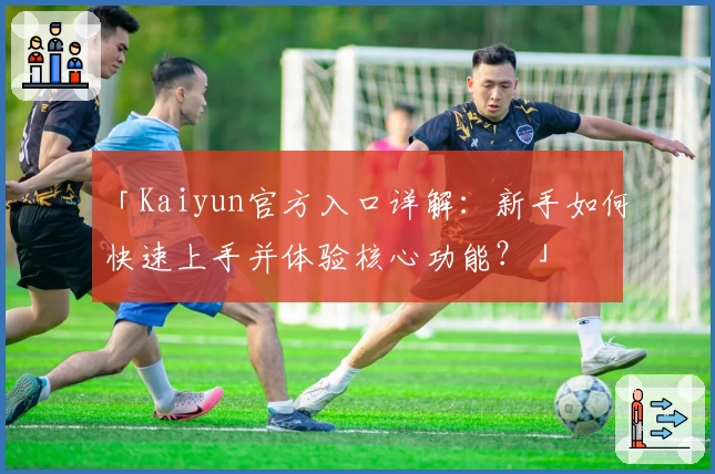 「Kaiyun官方入口详解：新手如何快速上手并体验核心功能？」