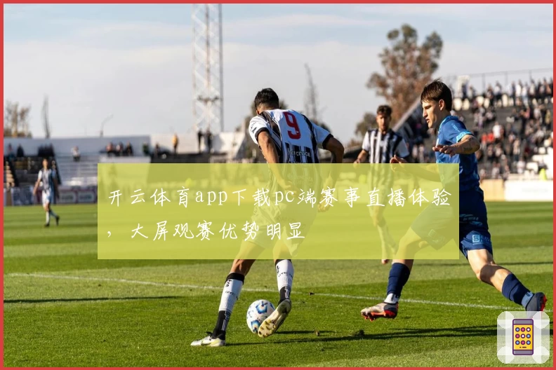 开云体育app下载pc端赛事直播体验，大屏观赛优势明显