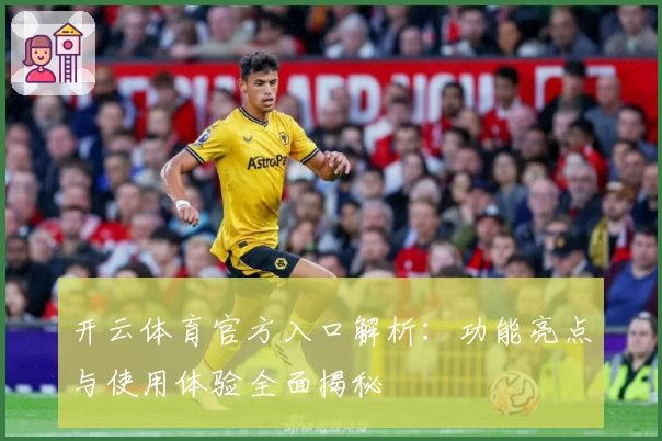 开云体育官方入口解析：功能亮点与使用体验全面揭秘