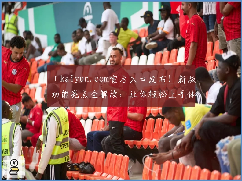 「kaiyun.com官方入口发布！新版功能亮点全解读，让你轻松上手体验核心魅力」