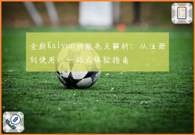 全新Kaiyun功能亮点解析：从注册到使用，一站式体验指南