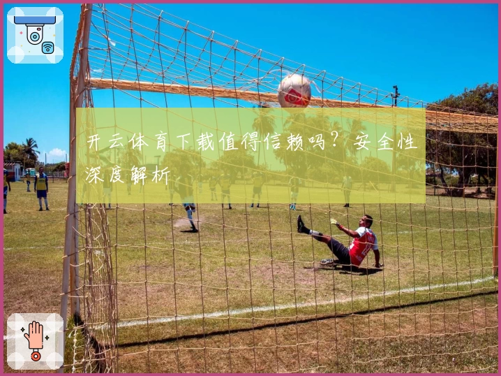 开云体育下载值得信赖吗？安全性深度解析