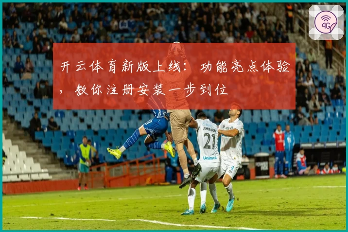 开云体育新版上线：功能亮点体验，教你注册安装一步到位