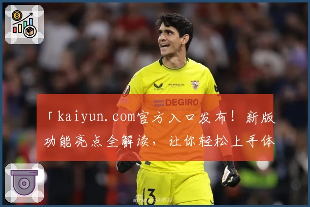 「kaiyun.com官方入口发布！新版功能亮点全解读，让你轻松上手体验核心魅力」