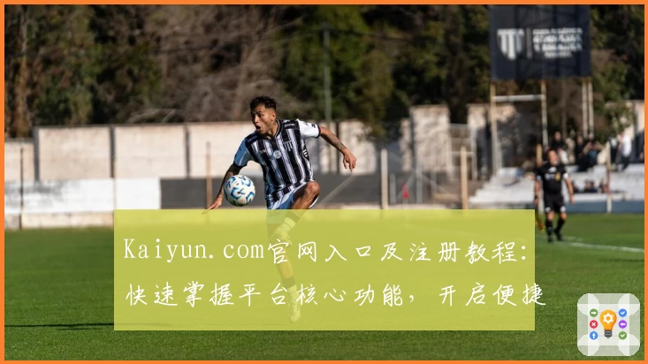 Kaiyun.com官网入口及注册教程：快速掌握平台核心功能，开启便捷体验