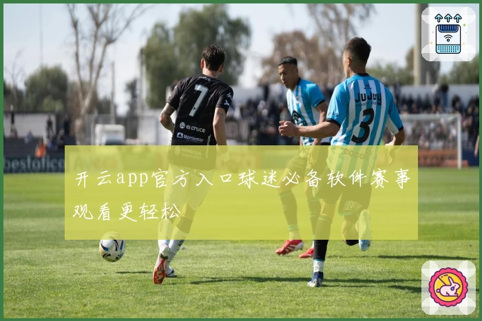 开云app官方入口球迷必备软件赛事观看更轻松