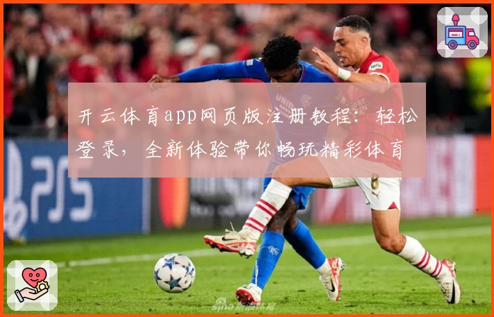 开云体育app网页版注册教程:轻松登录,全新体验带你畅玩精彩体育赛事