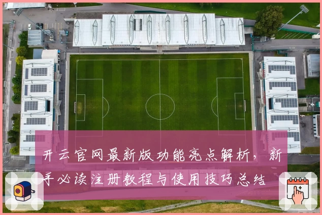 开云官网最新版功能亮点解析，新手必读注册教程与使用技巧总结