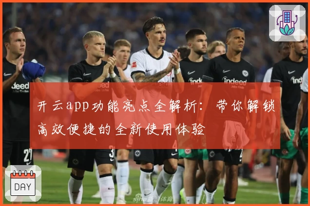 开云app功能亮点全解析：带你解锁高效便捷的全新使用体验