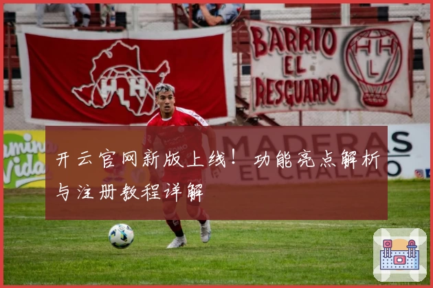 开云官网新版上线！功能亮点解析与注册教程详解