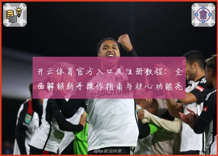 开云体育官方入口及注册教程：全面解锁新手操作指南与核心功能亮点