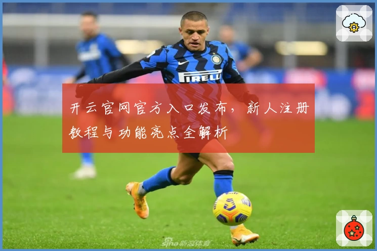 开云官网官方入口发布，新人注册教程与功能亮点全解析