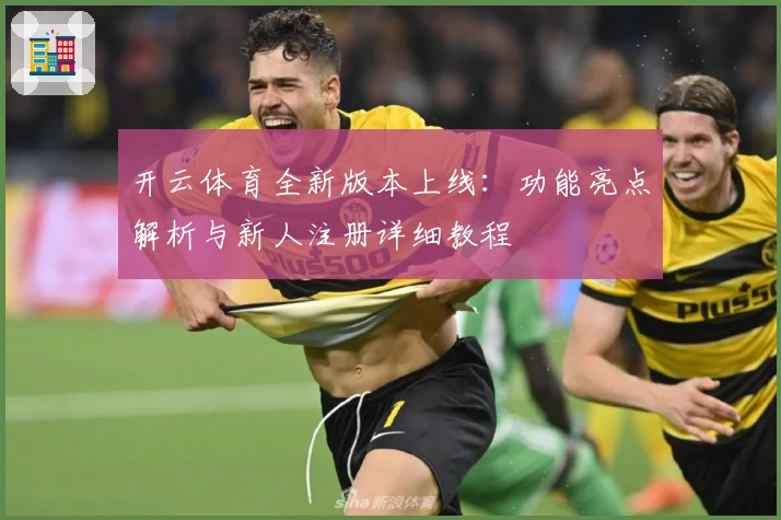 开云体育全新版本上线：功能亮点解析与新人注册详细教程