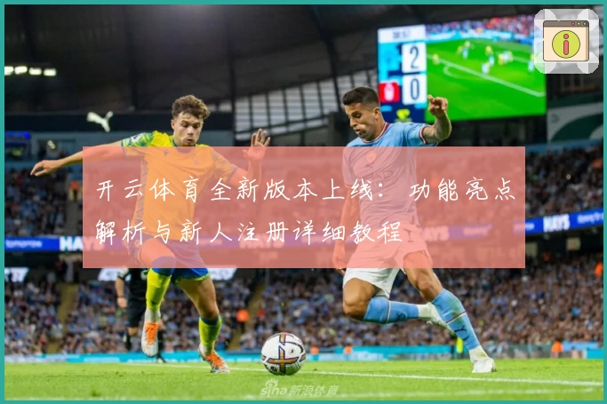 开云体育全新版本上线：功能亮点解析与新人注册详细教程