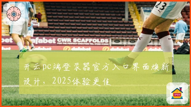 开云pc端登录器官方入口界面焕新设计,2025体验更佳