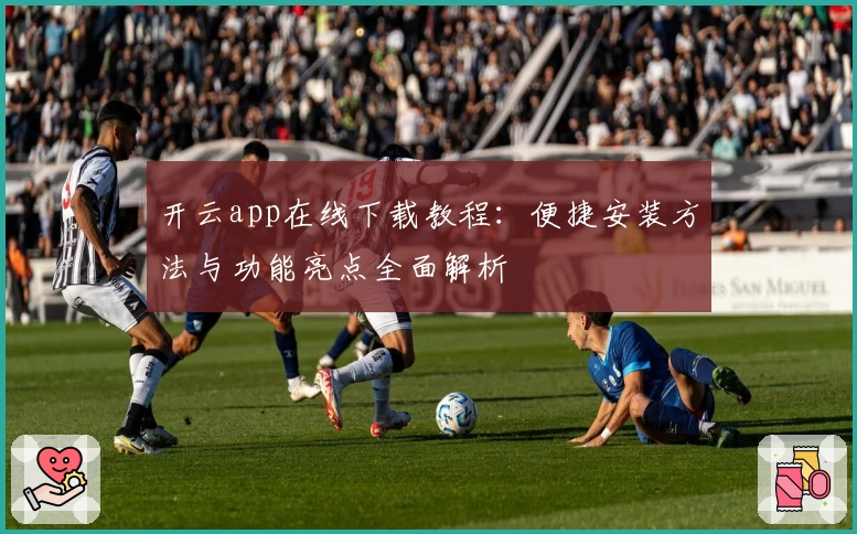 开云app在线下载教程：便捷安装方法与功能亮点全面解析