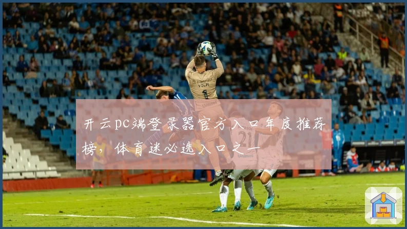 开云pc端登录器官方入口年度推荐榜，体育迷必选入口之一
