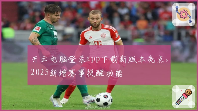 开云电脑登录app下载新版本亮点，2025新增赛事提醒功能