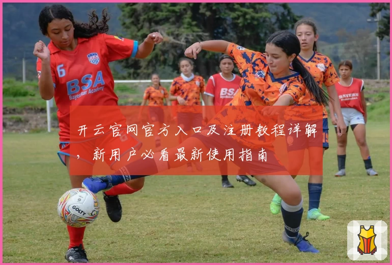开云官网官方入口及注册教程详解，新用户必看最新使用指南