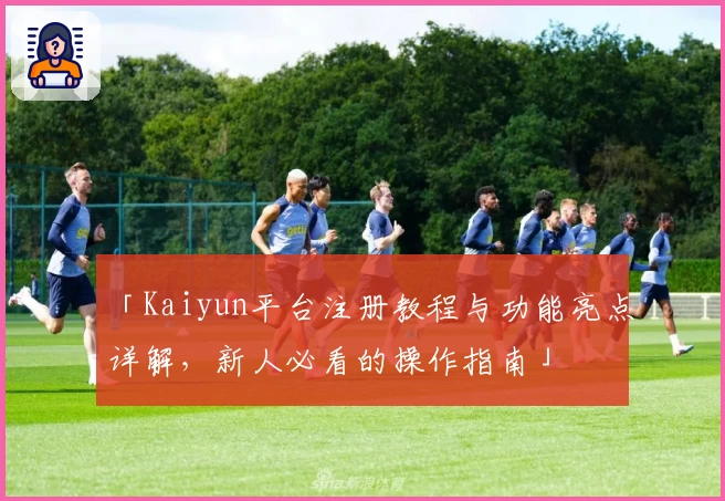 「Kaiyun平台注册教程与功能亮点详解，新人必看的操作指南」