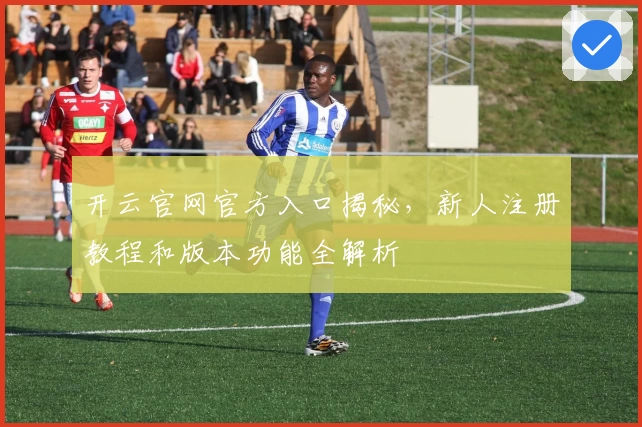 开云官网官方入口揭秘,新人注册教程和版本功能全解析