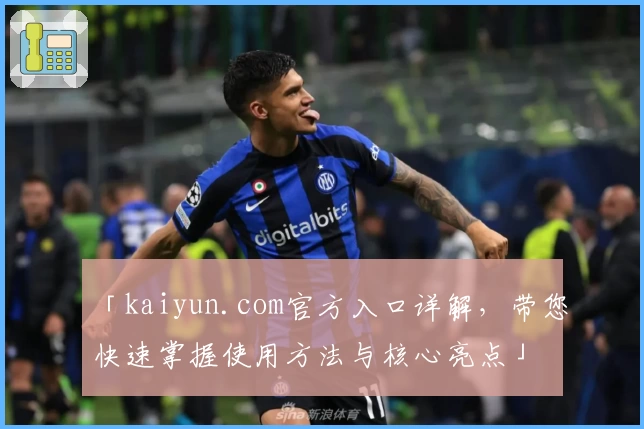 「kaiyun.com官方入口详解，带您快速掌握使用方法与核心亮点」