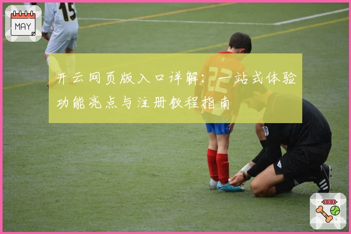 开云网页版入口详解：一站式体验功能亮点与注册教程指南